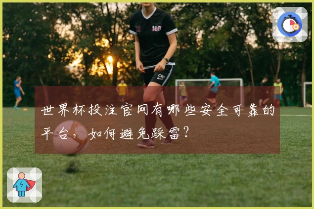 世界杯投注官网有哪些安全可靠的平台，如何避免踩雷？