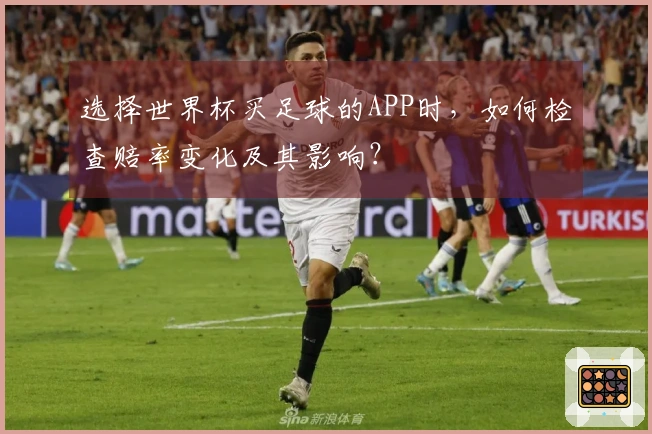 选择世界杯买足球的APP时，如何检查赔率变化及其影响？