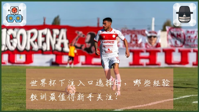 世界杯下注入口选择时，哪些经验教训最值得新手关注？